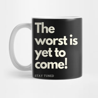 The worst is yet to come. Stay tuned Mug